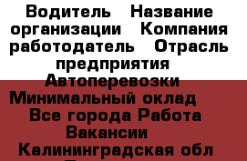 Водитель › Название организации ­ Компания-работодатель › Отрасль предприятия ­ Автоперевозки › Минимальный оклад ­ 1 - Все города Работа » Вакансии   . Калининградская обл.,Приморск г.